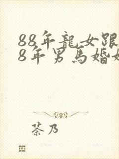 88年龙女跟78年男马婚姻配吗