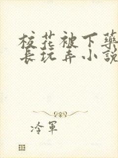 校花被下药被校长玩弄小说