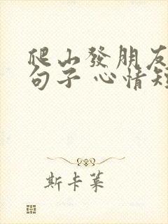 爬山发朋友圈的句子 心情短句