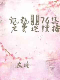 甄执�76集免费连续播放在线观看