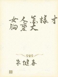 女人怎样才能使胸变大