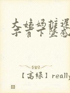 大姨妈推迟小肚子有下坠感