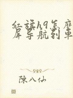 红旗h9怎么投屏导航到车上