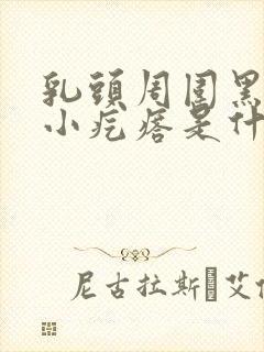 乳头周围黑色的小疙瘩是什么