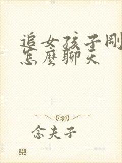 追女孩子刚开始怎么聊天