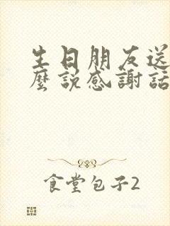 生日朋友送花怎么说感谢话