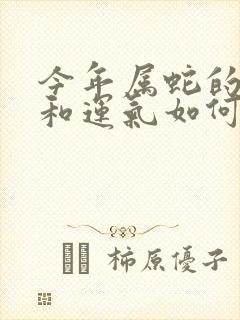 今年属蛇的财运和运气如何2022年