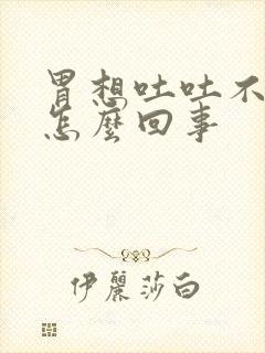 胃想吐吐不出来怎么回事