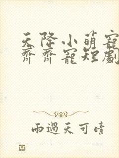 天降小萌宠全家齐齐宠短剧免费观看