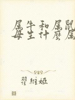 属牛和属鼠的父母生什么属相好