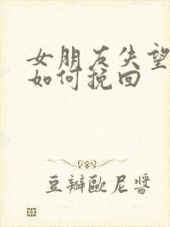 女朋友失望分手如何挽回