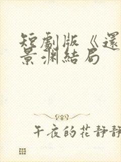 短剧版《还珠》景渊结局