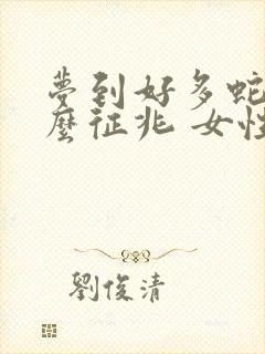 梦到好多蛇是什么征兆 女性周公解梦