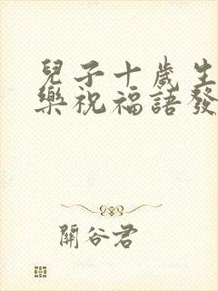 儿子十岁生日快乐祝福语发朋友圈