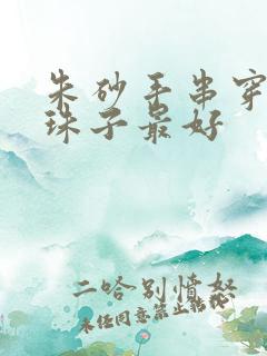 朱砂手串穿几颗珠子最好