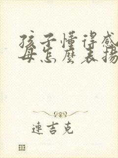 孩子懂得感恩父母怎么表扬孩子