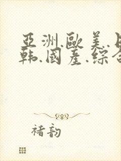 亚洲.欧美.日韩.国产.综合