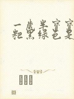 一岁半宝宝拉粑粑黑绿色是怎么回事