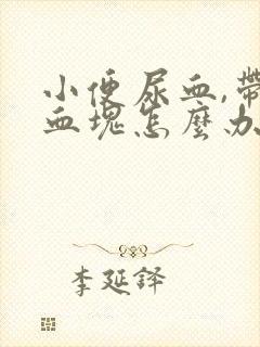 小便尿血,带有血块怎么办