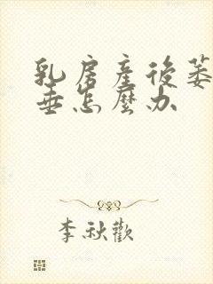 乳房产后萎缩下垂怎么办