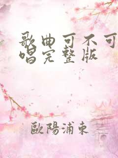 歌曲可不可以原唱完整版