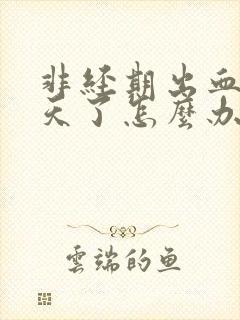 非经期出血十几天了怎么办