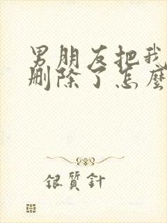 男朋友把我微信删除了怎么挽回