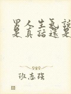 男人生气说的话是真话还是假话