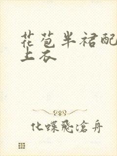 花苞半裙配什么上衣