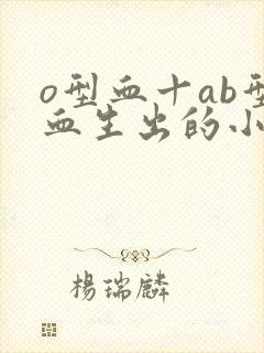 o型血十ab型血生出的小孩是什么血型