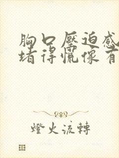 胸口压迫感喉咙堵得慌像有东西在堵着怎么办