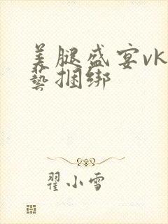 美腿盛宴vk绳艺捆绑