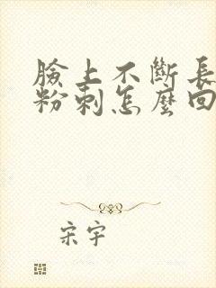 脸上不断长闭口粉刺怎么回事