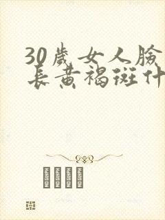 30岁女人脸上长黄褐斑什么原因