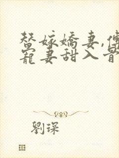 替嫁娇妻,傅爷宠妻甜入骨