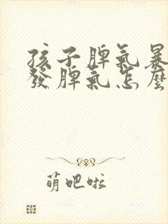 孩子脾气暴躁爱发脾气怎么办