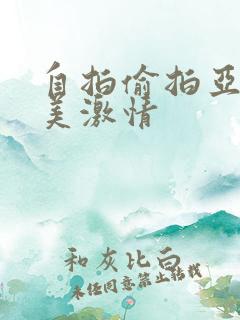 自拍偷拍亚洲欧美激情