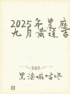 2025年农历九月黄道吉日