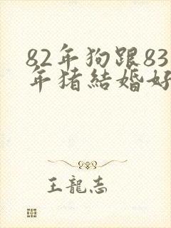 82年狗跟83年猪结婚好不好