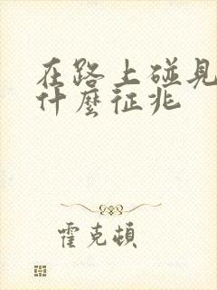 在路上碰见蛇是什么征兆