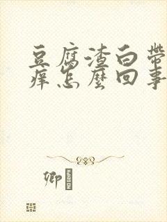 豆腐渣白带阴道痒怎么回事