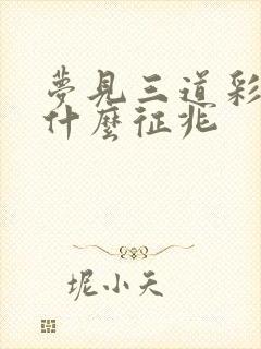 梦见三道彩虹是什么征兆