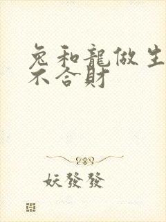 兔和龙做生意合不合财