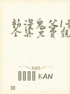 动漫鬼父1爱莉全集免费观看