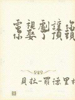 电视剧让你上班你娶了顶头上司