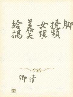 给美女挠脚心的搞笑视频