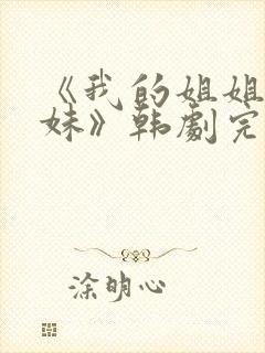 《我的姐姐和妹妹》韩剧完整版