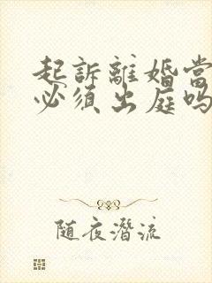 起诉离婚当事人必须出庭吗