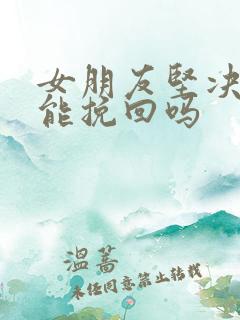 女朋友坚决分手能挽回吗