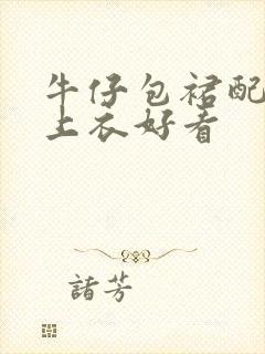 牛仔包裙配什么上衣好看